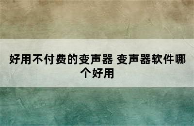 好用不付费的变声器 变声器软件哪个好用